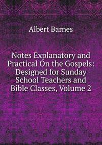 Notes Explanatory and Practical On the Gospels: Designed for Sunday School Teachers and Bible Classes, Volume 2