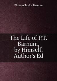 The Life of P.T. Barnum, by Himself. Author's Ed
