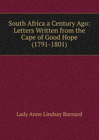 South Africa a Century Ago: Letters Written from the Cape of Good Hope (1791-1801)