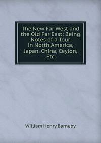 The New Far West and the Old Far East: Being Notes of a Tour in North America, Japan, China, Ceylon, Etc