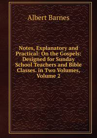 Notes, Explanatory and Practical: On the Gospels: Designed for Sunday School Teachers and Bible Classes. in Two Volumes, Volume 2