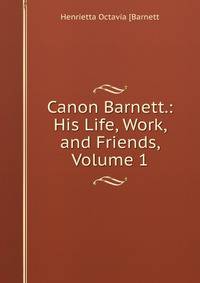 Canon Barnett.: His Life, Work, and Friends, Volume 1
