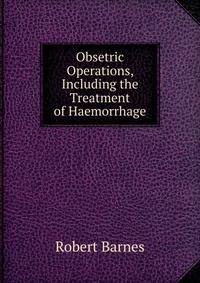Obsetric Operations, Including the Treatment of Haemorrhage