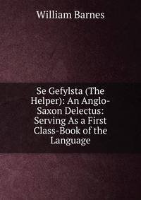 Se Gefylsta (The Helper): An Anglo-Saxon Delectus: Serving As a First Class-Book of the Language