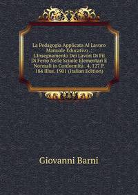 La Pedagogia Applicata Al Lavoro Manuale Educativo .: L'Insegnamento Dei Lavori Di Fil Di Ferro Nelle Scuole Elementari E Normali in Conformit? . 4, 127 P. 184 Illus. 1901 (Italian Edition)