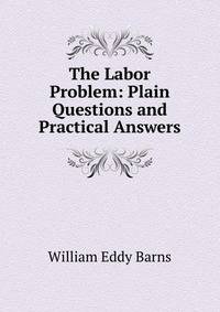 The Labor Problem: Plain Questions and Practical Answers