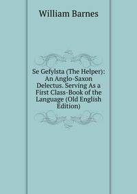 Se Gefylsta (The Helper): An Anglo-Saxon Delectus. Serving As a First Class-Book of the Language (Old English Edition)
