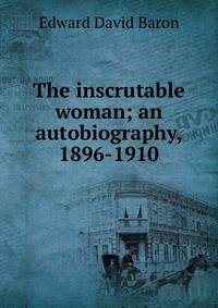 The inscrutable woman; an autobiography, 1896-1910