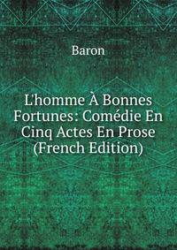 L'homme ? Bonnes Fortunes: Com?die En Cinq Actes En Prose (French Edition)
