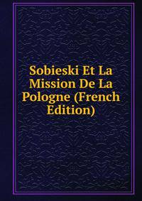 Sobieski Et La Mission De La Pologne (French Edition)