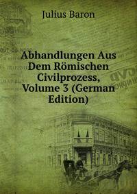 Abhandlungen Aus Dem Romischen Civilprozess, Volume 3 (German Edition)