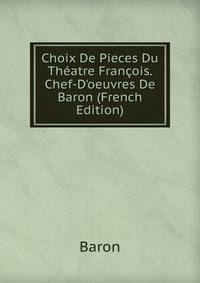 Choix De Pieces Du Th?atre Fran?ois. Chef-D'oeuvres De Baron (French Edition)