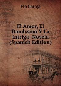 El Amor, El Dandysmo Y La Intriga: Novela (Spanish Edition)