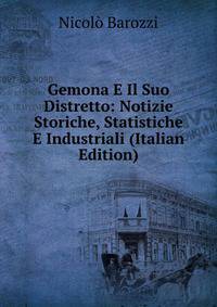 Gemona E Il Suo Distretto: Notizie Storiche, Statistiche E Industriali (Italian Edition)
