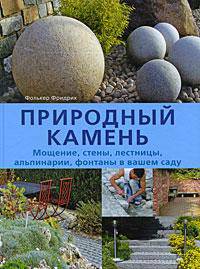 Природный камень. Мощение, стены, лестницы, альпинарии, фонтаны в вашем саду