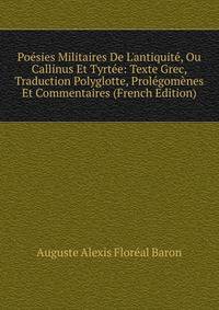 Po?sies Militaires De L'antiquit?, Ou Callinus Et Tyrt?e: Texte Grec, Traduction Polyglotte, Prol?gom?nes Et Commentaires (French Edition)