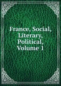 France, Social, Literary, Political, Volume 1