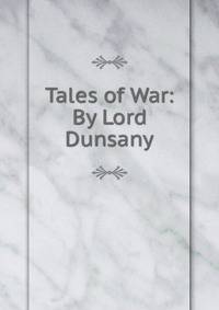 Tales of War: By Lord Dunsany