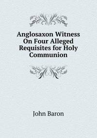 Anglosaxon Witness On Four Alleged Requisites for Holy Communion