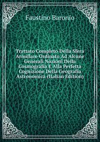 Trattato Completo Della Sfera Armillare Ordinato Ad Alcune Generali Nozioni Della Cosmografia E Alla Perfetta Cognizione Della Geografia Astronomica (Italian Edition)