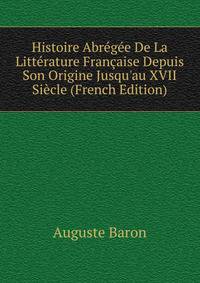 Histoire Abr?g?e De La Litt?rature Fran?aise Depuis Son Origine Jusqu'au XVII Si?cle (French Edition)