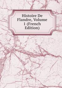 Histoire De Flandre, Volume 1 (French Edition)