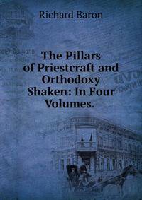 The Pillars of Priestcraft and Orthodoxy Shaken: In Four Volumes. .