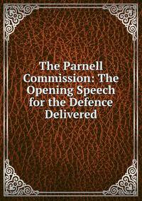 The Parnell Commission: The Opening Speech for the Defence Delivered