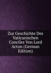 Zur Geschichte Des Vaticanischen Conciles Von Lord Acton (German Edition)