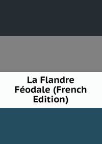 La Flandre Feodale (French Edition)