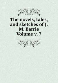 The novels, tales, and sketches of J.M. Barrie Volume v. 7