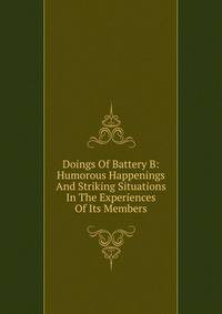 Doings Of Battery B: Humorous Happenings And Striking Situations In The Experiences Of Its Members