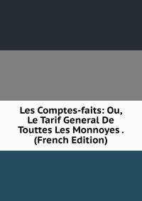 Les Comptes-faits: Ou, Le Tarif General De Touttes Les Monnoyes . (French Edition)