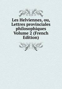 Les Helviennes, ou, Lettres provinciales philosophiques Volume 2 (French Edition)
