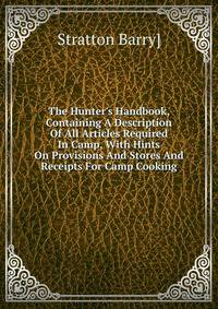 The Hunter's Handbook, Containing A Description Of All Articles Required In Camp, With Hints On Provisions And Stores And Receipts For Camp Cooking
