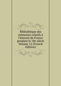 Biblioth?que des m?moires relatifs ? l'histoire de France pendant le 18e si?cle Volume 12 (French Edition)