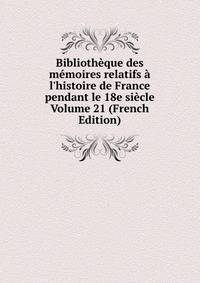 Biblioth?que des m?moires relatifs ? l'histoire de France pendant le 18e si?cle Volume 21 (French Edition)