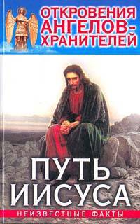 Откровения Ангелов-Хранителей: Путь Иисуса. Неизвестные факты