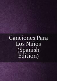 Canciones Para Los Ninos (Spanish Edition)