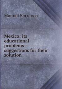 Mexico; its educational problems--suggestions for their solution