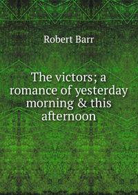 The victors; a romance of yesterday morning &amp; this afternoon