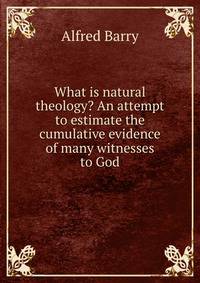 What is natural theology? An attempt to estimate the cumulative evidence of many witnesses to God