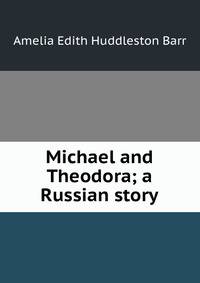 Michael and Theodora; a Russian story