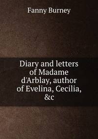 Diary and letters of Madame d'Arblay, author of Evelina, Cecilia, &amp;c.