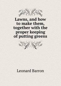 Lawns, and how to make them, together with the proper keeping of putting greens