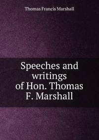 Speeches and writings of Hon. Thomas F. Marshall