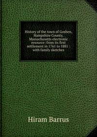 History of the town of Goshen, Hampshire County, Massachusetts electronic resource: from its first settlement in 1761 to 1881 : with family sketches