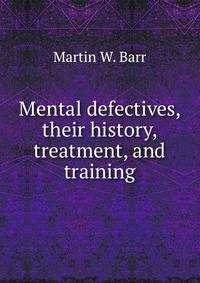 Mental defectives, their history, treatment, and training