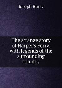 The strange story of Harper's Ferry, with legends of the surrounding country