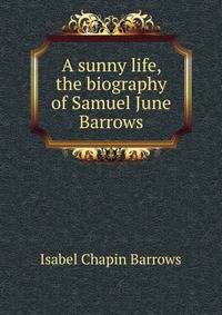 A sunny life, the biography of Samuel June Barrows